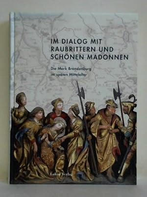 Seller image for Im Dialog mit Raubrittern und Schnen Madonnen. Die Mark Brandenburg im spten Mittelalter for sale by Celler Versandantiquariat