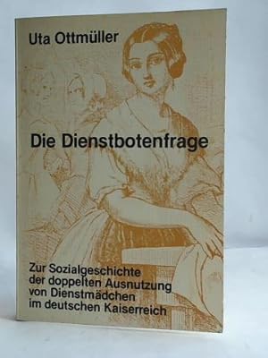 Die Dienstbotenfrage. Zur Sozialgeschichte der doppelten Ausnutzung von Dienstmädchen im deutsche...