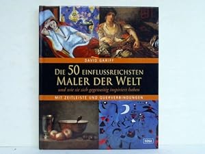 Seller image for Die 50 einflussreichsten Maler der Welt und wie sie sich gegenseitig inspiriert haben. Mit Zeitleiste und Querverbindungen for sale by Celler Versandantiquariat