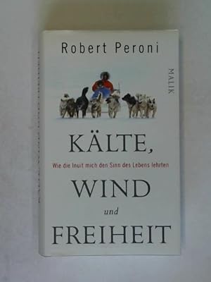 Bild des Verkufers fr Klte, Wind und Freiheit: Wie die Inuit mich den Sinn des Lebens lehrten zum Verkauf von Celler Versandantiquariat