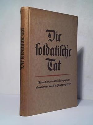 Imagen del vendedor de Die soldatische Tat. Berichte von Mitkmpfern des Heeres im Westfeldzug 1940 a la venta por Celler Versandantiquariat