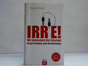 Irre! Wir behandeln die Falschen - unser Problem sind die Normalen. Eine heitere Seelenkunde