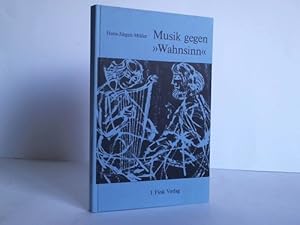 Musik gegen Wahnsinn. Geschichte und Gegenwart musiktherapeutischer Vorstellungen