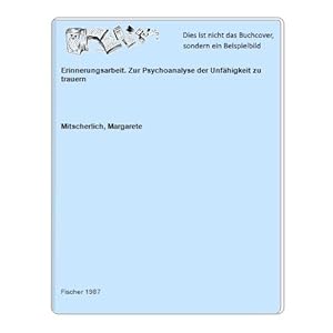 Erinnerungsarbeit. Zur Psychoanalyse der Unfähigkeit zu trauern