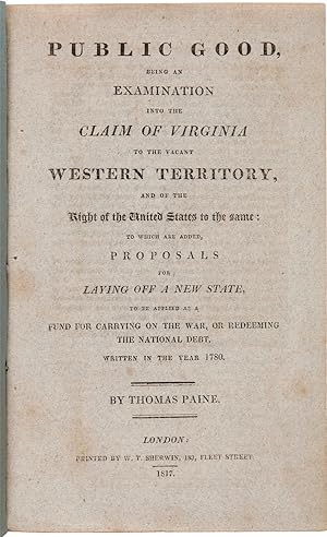 PUBLIC GOOD, BEING AN EXAMINATION INTO THE CLAIM OF VIRGINIA TO THE VACANT WESTERN TERRITORY, AND...