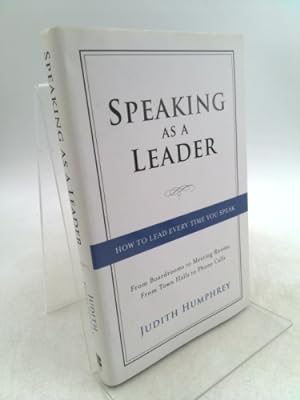 Speaking As a Leader From Town Halls to Phone Calls How to Lead Every Time You Speak...From Board Rooms to Meeting Rooms 
