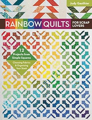 Rainbow Quilts for Scrap Lovers: 12 Projects from Simple Squares - Choosing Fabrics & Organizing ...