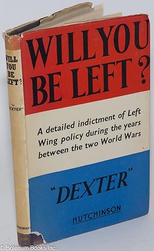 Imagen del vendedor de Will you be left?; a detailed indictment of Left Wing policy during the years between the two World Wars a la venta por Bolerium Books Inc.