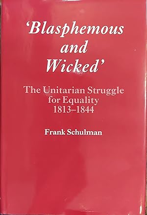 Blasphemous and Wicked : The Unitarian Struggle for Equility 1813-1844