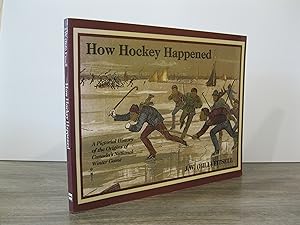 HOW HOCKEY HAPPENED: A PICTORIAL HISTORY OF THE ORIGINS OF CANADA'S NATIONAL GAME