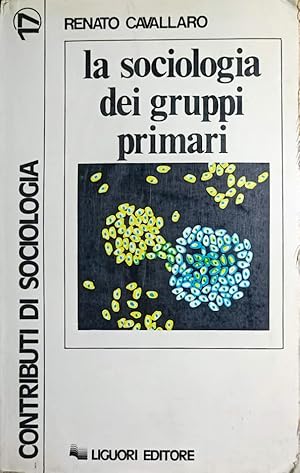 La sociologia dei gruppi primari. Formazione e dinamica dei raggruppamenti di base (con uno studi...