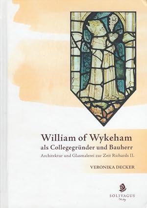William of Wykeham als Collegegründer und Bauherr : Architektur und Glasmalerei zur Zeit Richards...