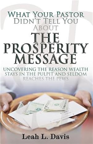 Seller image for What Your Pastor Didn't Tell You About the Prosperity Message: Uncovering the Reason Wealth Stays in the Pulpit and Seldom Reaches the Pews for sale by GreatBookPricesUK