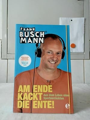 Am Ende kackt die Ente! : aus dem Leben eines Sportverrückten.