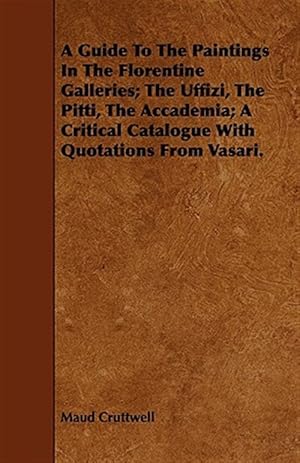 Imagen del vendedor de Guide to the Paintings in the Florentine Galleries; the Uffizi, the Pitti, the Accademia; a Critical Catalogue With Quotations from Vasari a la venta por GreatBookPrices