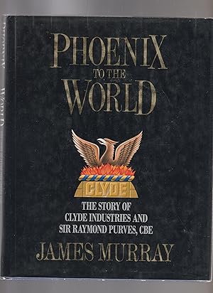 PHOENIX TO THE SWORD. The Story of Clyde Industries and Sir Raymond Purves, CBE