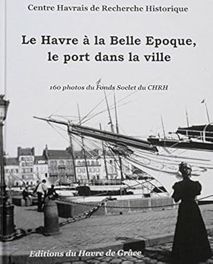 Bild des Verkufers fr Le Havre  la Belle poque le port dans la ville : 160 photos du Fonds Soclet du CHRH zum Verkauf von dansmongarage