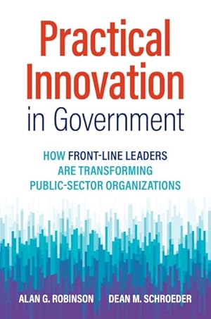 Image du vendeur pour Practical Innovation In Government : How Front-Line Leaders Are Transforming Public-Sector Organizations mis en vente par GreatBookPrices