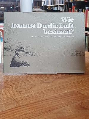 Wie kannst Du die Luft besitzen? - Die indianische Vorstellung vom Umgang mit der Erde,