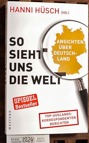 So sieht uns die Welt : Ansichten über Deutschland Top-Auslands-Korrespondenten berichten