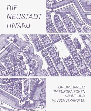 Imagen del vendedor de Die Neustadt Hanau : Ein Drehkreuz im europischen Kunst- und Wissenstransfer a la venta por AHA-BUCH GmbH