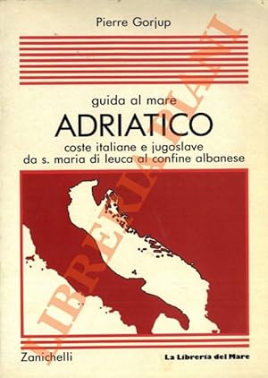 Guida al mare adriatico. Coste italiane e jugoslave da S.Maria di Leuca al confine albanese.