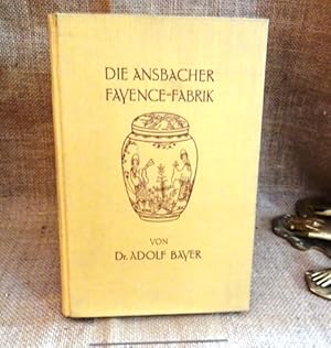 Die Ansbacher Fayence-Fabriken. Ein Beitrag zur Geschichte der deutschen Keramik 1710 - 1839.