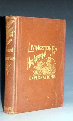 Livingstone and His African Explorations; Together with a Full Account of the Young, Stanley, and...