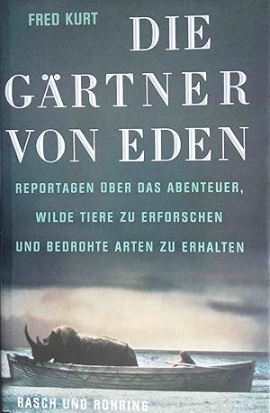 Die Gärtner von Eden : Reportagen über das Abenteuer, wilde Tiere zu erforschen und bedrohte Arte...