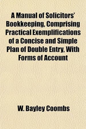 Immagine del venditore per A Manual of Solicitors' Bookkeeping, Comprising Practical Exemplifications of a Concise and Simple Plan of Double Entry, With Forms of Account venduto da WeBuyBooks