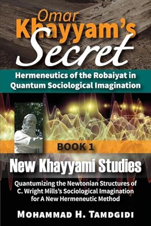 Immagine del venditore per Omar Khayyam's Secret : Hermeneutics of the Robaiyat in Quantum Sociological Imagination: Book 1: New Khayyami Studies: Quantumizing the Newtonian Structures of C. Wright Mills's Sociological Imagination for A New Hermeneutic Method venduto da AHA-BUCH GmbH