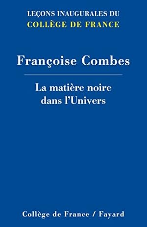 La matière noire dans l'Univers. Leçons Inaugurales du Collège du France; François Combes; Chaire...