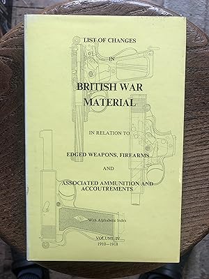 Seller image for List of Changes in British War Material in relation to Edged Weapons, Firearms and Associated Ammunition and Accoutrements. Volume IV. 1910-1918. for sale by Dyfi Valley Bookshop