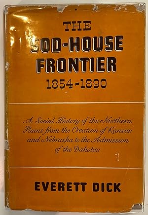THE SOD-HOUSE FRONTIER 1854-1890: A Social History of the Northern Plains from the Creation of Ka...