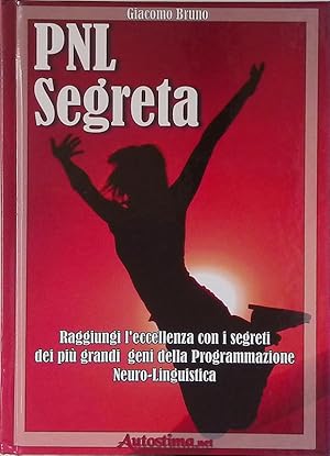 PNL segreta. Raggiungi l'eccellenza con i segreti dei più grandi geni della programmazione neuro-...