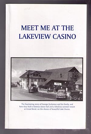 Seller image for Meet Me At the Lakeview Casino. The fascinating story of George Eccleston and his family, and how they built a famous dance hall and a fabulous summer resort at Grand Bend, on the shores of beautiful Lake Huron. for sale by CARDINAL BOOKS  ~~  ABAC/ILAB