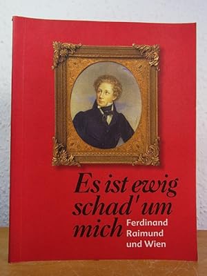 Imagen del vendedor de Es ist ewig schad' um mich. Ferdinand Raimund und Wien. Ausstellung Historisches Museum der Stadt Wien, 07. Mrz bis 26. Mai 1996 a la venta por Antiquariat Weber