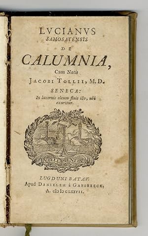 Lucianus Samosatensis De calumnia, cum notis Jacobi Tollii, M.D. Seneca: in lucernis oleum fluit ...