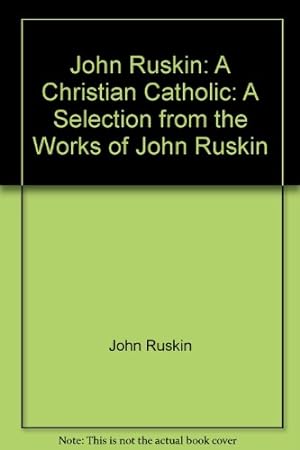 Seller image for John Ruskin: A Christian Catholic: A Selection from the Works of John Ruskin for sale by WeBuyBooks