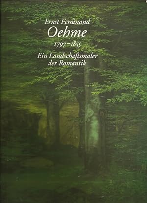 Ernst Ferdinand Oehme 1797 - 1855. Ein Landschaftsmaler der Romantik.