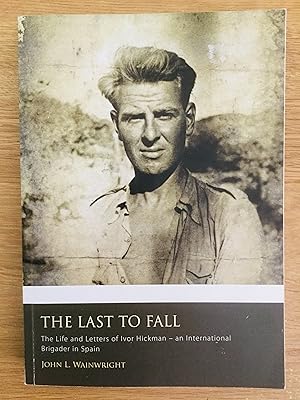 Seller image for The Last to Fall: the Life and Letters of Ivor Hickman - an International Brigader in Spain for sale by Cherubz Books