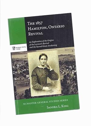 Seller image for The 1857 Hamilton, Ontario Revival: An Exploration of the Origins of the Layman's Revival and the Second Great Awakening / McMaster General Studies Series - Mcmaster Divinity College for sale by Leonard Shoup