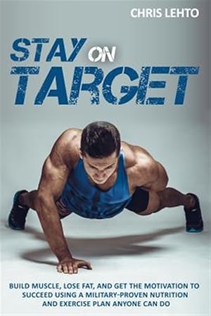 Imagen del vendedor de Stay on Target : Build Muscle, Lose Fat, and Get the Motivation to Succeed Using a Military-proven Nutrition and Exercise Plan Anyone Can Do a la venta por GreatBookPrices