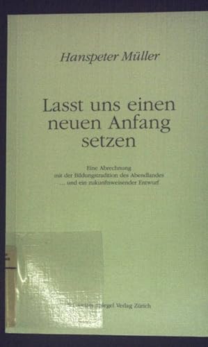 Bild des Verkufers fr Lasst uns einen neuen Anfang setzen! : Eine Abrechnung mit der Bildungstradition des Abendlandes und ein zukunftsweisender Entwurf. zum Verkauf von books4less (Versandantiquariat Petra Gros GmbH & Co. KG)