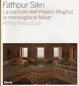 Fathpur Sikri. La capitale dell'impero Moghul, la meraviglia di Akbar