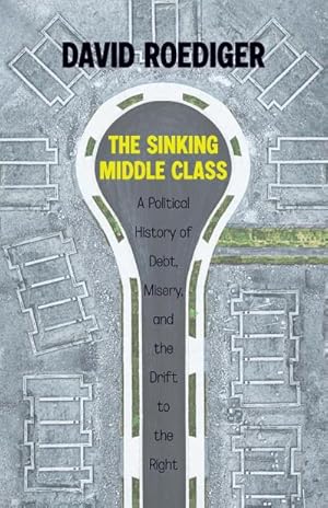 Bild des Verkufers fr The Sinking Middle Class : A Political History of Debt, Misery, and the Drift to the Right zum Verkauf von AHA-BUCH GmbH