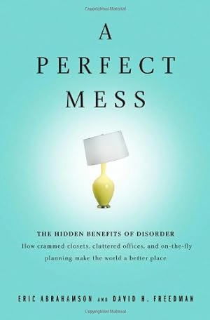 Imagen del vendedor de A Perfect Mess: The Hidden Benefits of Disorder - How Crammed Closets, Cluttered Offices, and on-the-Fly Planning Make the World a Better Place a la venta por Brockett Designs