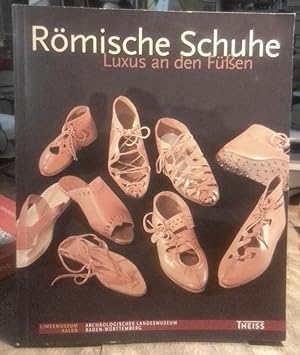 Römische Schuhe : Luxus an den Füßen. Limesmuseum Aalen, Zweigmuseum des Archäologischen Landesmu...