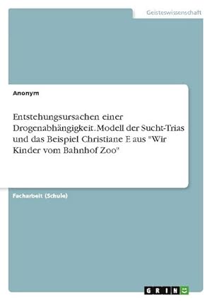 Bild des Verkufers fr Entstehungsursachen einer Drogenabhngigkeit. Modell der Sucht-Trias und das Beispiel Christiane F. aus "Wir Kinder vom Bahnhof Zoo" zum Verkauf von Smartbuy