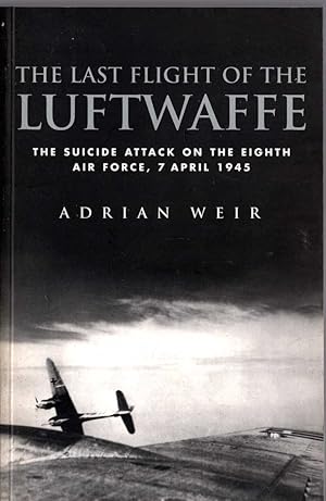 The LAST FLIGHT OF THE LUFTWAFFE. The suicide attack on the Eighth Air Force, 7 April 1945